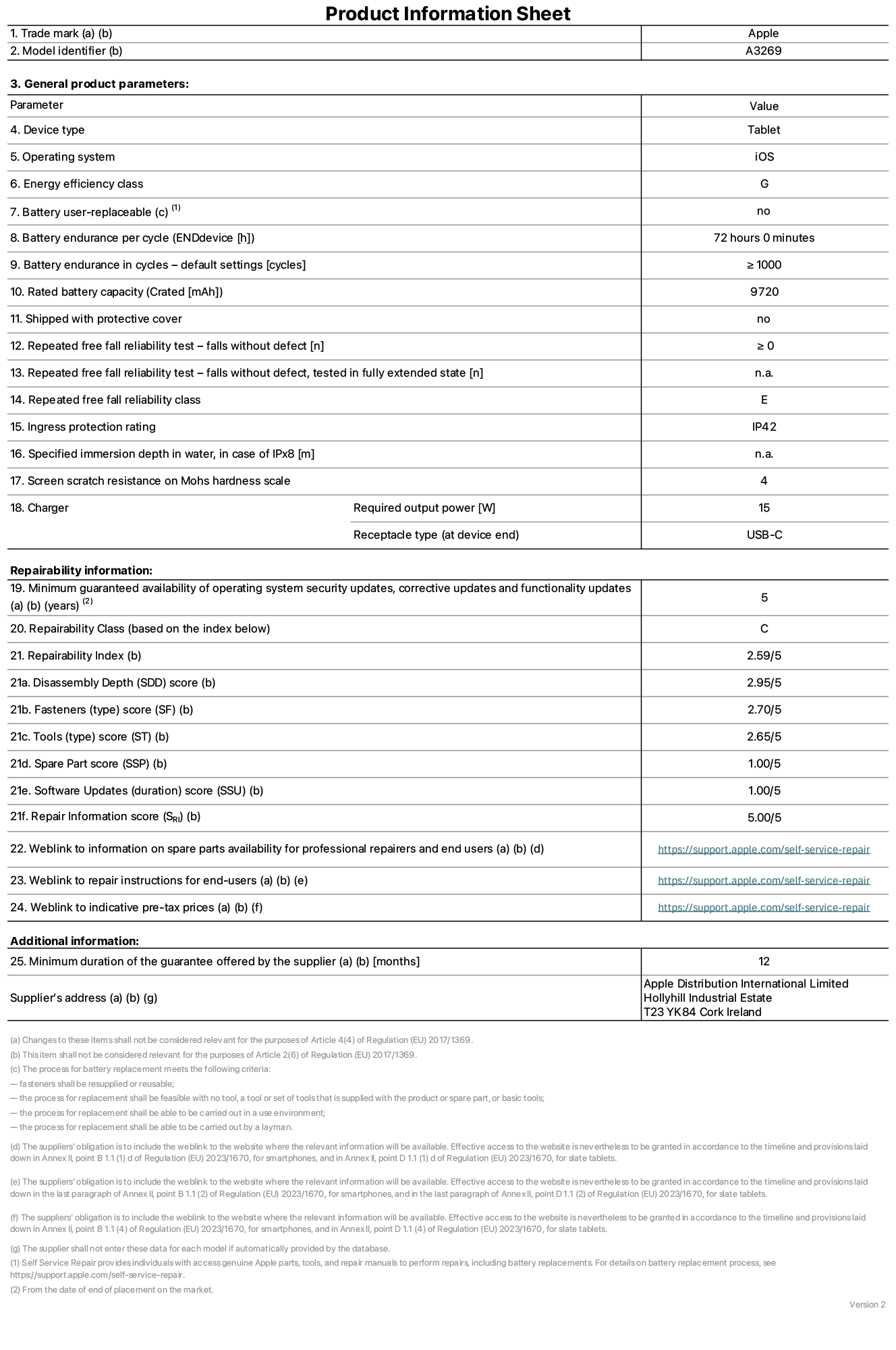 Product information sheet for 13-inch iPad Air Wi-Fi plus Cellular. Model A3269. Supplied by Apple UK Ltd, 100 New Bridge Street, London EC4V 6JA. Device type: tablet. Operating system: iOS. Energy efficiency class for Standard Dynamic Range: G. Battery endurance 72 hours. Battery endurance in cycles: ≥ 1000. Rated battery capcity: 9720 mAh. Repeated free fall reliability test - falls without defect: ≥ 0. Repeated free fall reliability class: E. Ingress protection: IP42. Screen scratch resistance on Mohs hardness scale: 4. Charger required output power 15 W. Charger receptacle type: USB-C. Minimum guaranteed availability of operating system security updates, corrective updates and functionality updates: 5 years. Repairability Class: C. Repairbility Index: 2,59/5. Disassembly Depth score: 2,95/5. Fasteners (type) score: 2,70/5. Tools score: 2,65/5. Spare Part score: 1,00/5. Software Updates score: 1,00/5. Repair information score: 5,00/5. Weblink to information on spare parts availability for professional repairers and end users: https://support.apple.com/self-service-repair. Weblink to repair instructions for end-users: https://support.apple.com/self-service-repair. Weblink to indicative pre-tax prices: https://support.apple.com/self-service-repair. 12-month general guarantee offered.